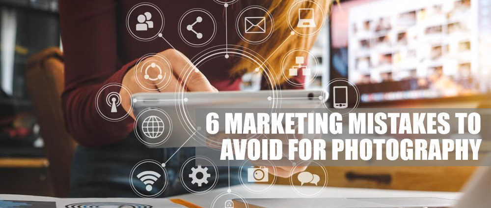 6 Marketing Mistakes to Avoid for Photography